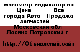 манометр индикатор вч › Цена ­ 1 000 - Все города Авто » Продажа запчастей   . Московская обл.,Лосино-Петровский г.